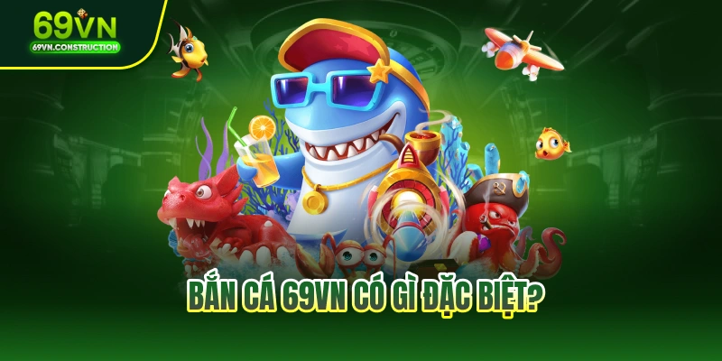 Bắn cá 69VN có gì đặc biệt?
