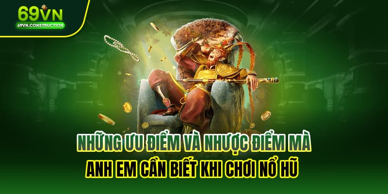 Những ưu điểm và nhược điểm mà anh em cần biết khi chơi nổ hũ