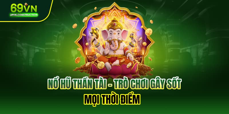 Nổ hũ thần tài – Trò chơi gây sốt mọi thời điểm