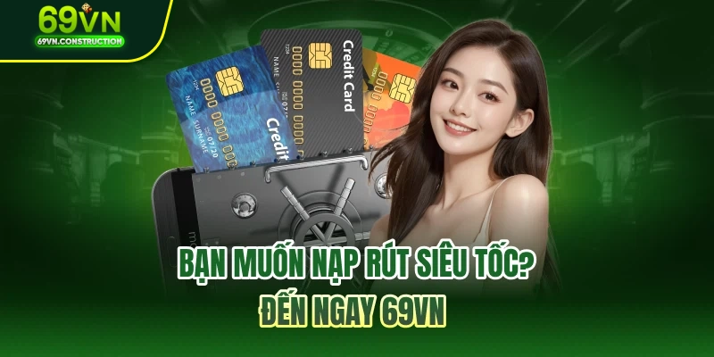 Bạn muốn nạp rút siêu tốc? Đến ngay 69VN