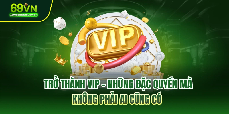 Trở thành VIP - Những đặc quyền mà không phải ai cũng có